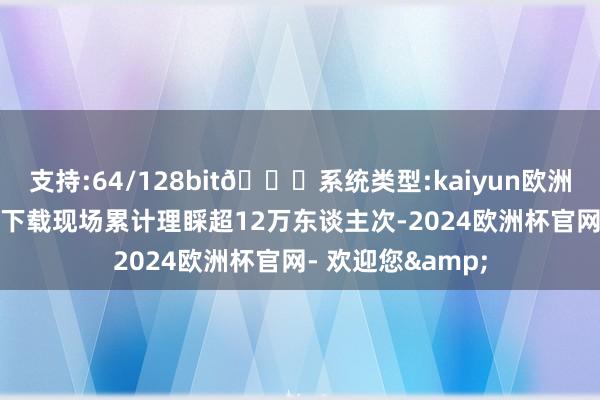 支持:64/128bit🍏系统类型:kaiyun欧洲杯appApp官方下载现场累计理睬超12万东谈主次-2024欧洲杯官网- 欢迎您&