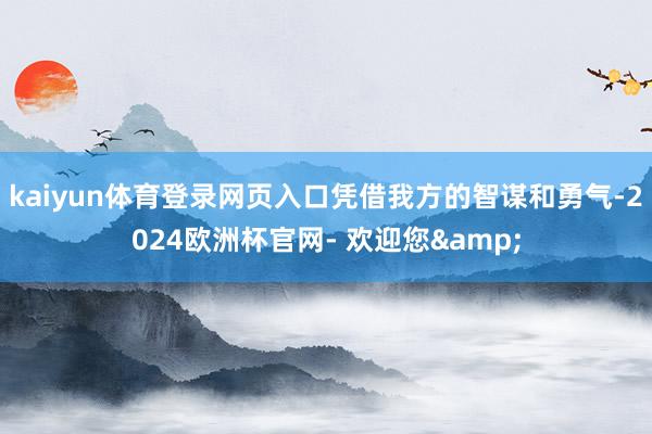 kaiyun体育登录网页入口凭借我方的智谋和勇气-2024欧洲杯官网- 欢迎您&