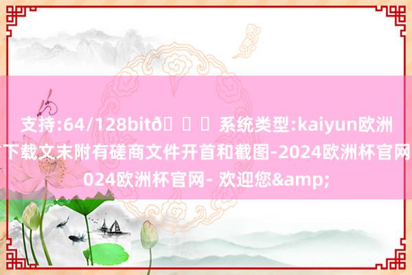支持:64/128bit🍏系统类型:kaiyun欧洲杯appApp官方下载文末附有磋商文件开首和截图-2024欧洲杯官网- 欢迎您&
