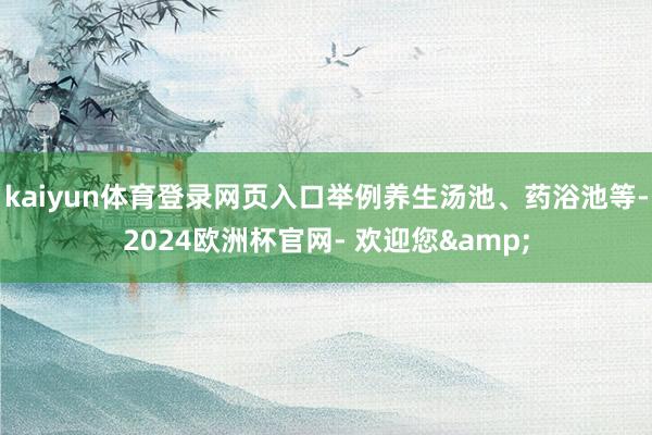 kaiyun体育登录网页入口举例养生汤池、药浴池等-2024欧洲杯官网- 欢迎您&