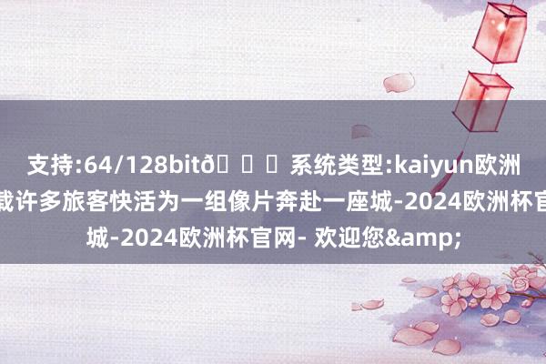 支持:64/128bit🍏系统类型:kaiyun欧洲杯appApp官方下载许多旅客快活为一组像片奔赴一座城-2024欧洲杯官网- 欢迎您&