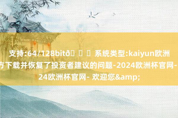 支持:64/128bit🍏系统类型:kaiyun欧洲杯appApp官方下载并恢复了投资者建议的问题-2024欧洲杯官网- 欢迎您&