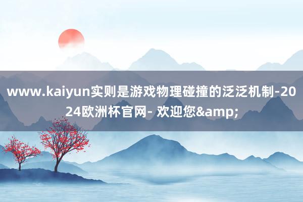 www.kaiyun实则是游戏物理碰撞的泛泛机制-2024欧洲杯官网- 欢迎您&