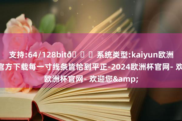 支持:64/128bit🍏系统类型:kaiyun欧洲杯appApp官方下载每一寸线条皆恰到平正-2024欧洲杯官网- 欢迎您&