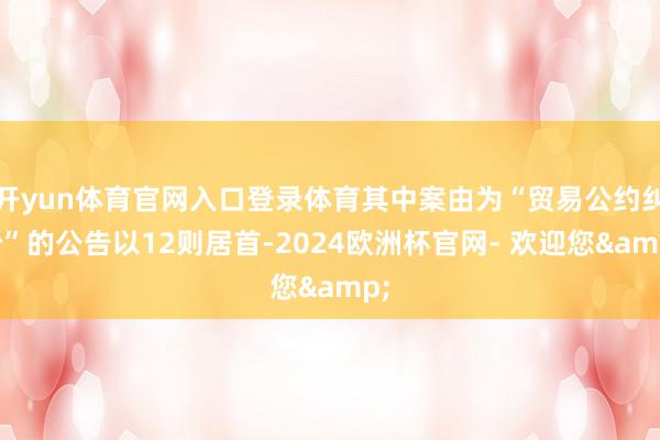 开yun体育官网入口登录体育其中案由为“贸易公约纠纷”的公告以12则居首-2024欧洲杯官网- 欢迎您&