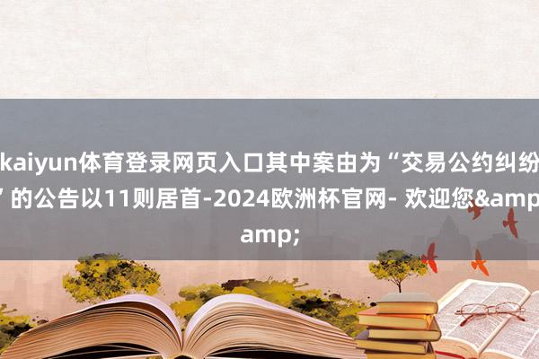 kaiyun体育登录网页入口其中案由为“交易公约纠纷”的公告以11则居首-2024欧洲杯官网- 欢迎您&