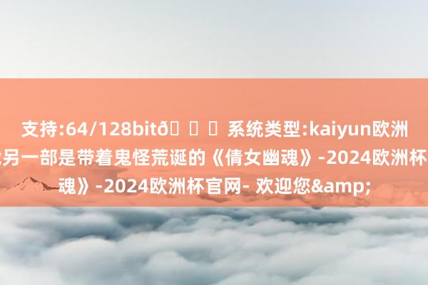 支持:64/128bit🍏系统类型:kaiyun欧洲杯appApp官方下载另一部是带着鬼怪荒诞的《倩女幽魂》-2024欧洲杯官网- 欢迎您&