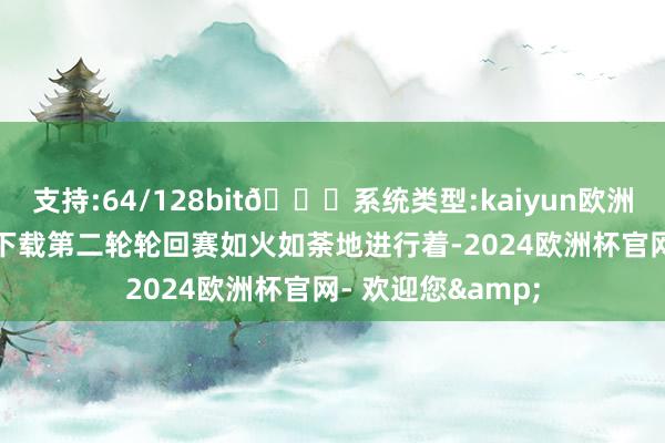 支持:64/128bit🍏系统类型:kaiyun欧洲杯appApp官方下载第二轮轮回赛如火如荼地进行着-2024欧洲杯官网- 欢迎您&