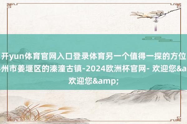 开yun体育官网入口登录体育另一个值得一探的方位是泰州市姜堰区的溱潼古镇-2024欧洲杯官网- 欢迎您&