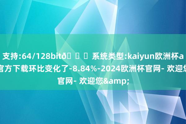 支持:64/128bit🍏系统类型:kaiyun欧洲杯appApp官方下载环比变化了-8.84%-2024欧洲杯官网- 欢迎您&