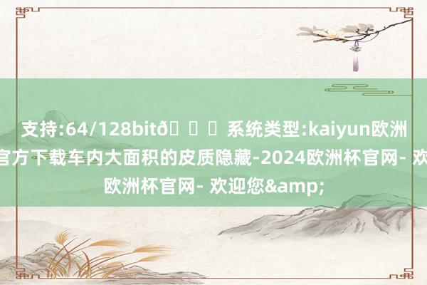 支持:64/128bit🍏系统类型:kaiyun欧洲杯appApp官方下载车内大面积的皮质隐藏-2024欧洲杯官网- 欢迎您&