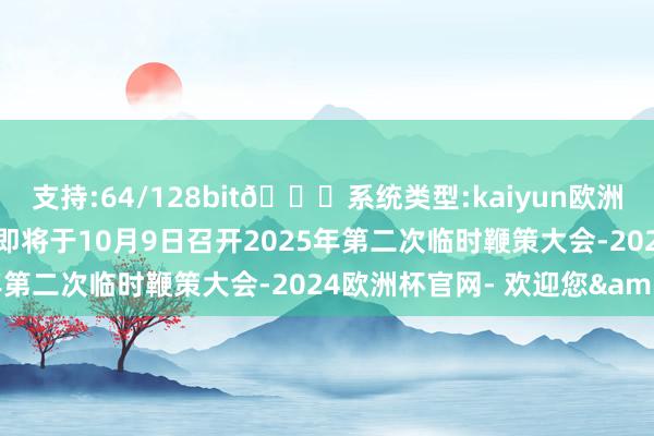 支持:64/128bit🍏系统类型:kaiyun欧洲杯appApp官方下载该即将于10月9日召开2025年第二次临时鞭策大会-2024欧洲杯官网- 欢迎您&