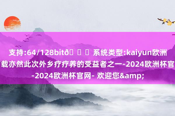 支持:64/128bit🍏系统类型:kaiyun欧洲杯appApp官方下载亦然此次外乡疗疗养的受益者之一-2024欧洲杯官网- 欢迎您&