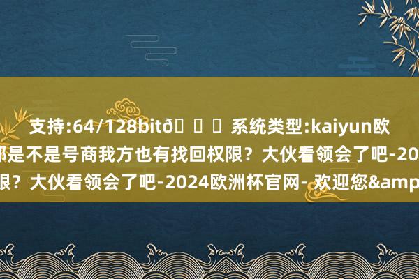 支持:64/128bit🍏系统类型:kaiyun欧洲杯appApp官方下载那是不是号商我方也有找回权限？大伙看领会了吧-2024欧洲杯官网- 欢迎您&