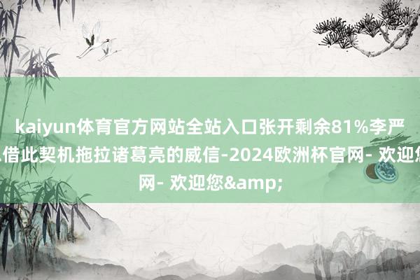 kaiyun体育官方网站全站入口张开剩余81%李严昭着是思借此契机拖拉诸葛亮的威信-2024欧洲杯官网- 欢迎您&
