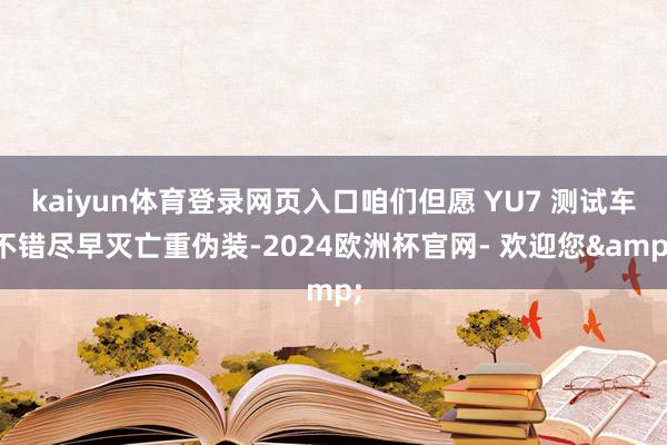 kaiyun体育登录网页入口咱们但愿 YU7 测试车不错尽早灭亡重伪装-2024欧洲杯官网- 欢迎您&