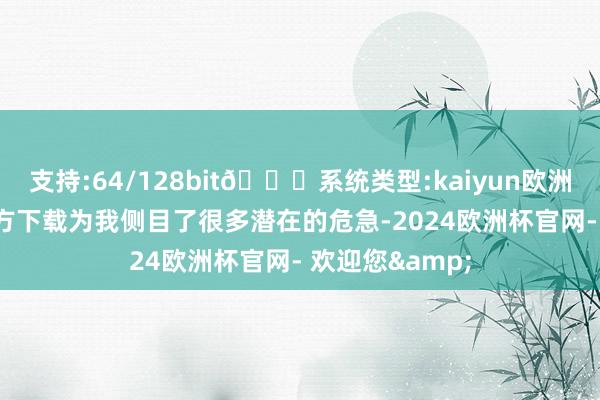 支持:64/128bit🍏系统类型:kaiyun欧洲杯appApp官方下载为我侧目了很多潜在的危急-2024欧洲杯官网- 欢迎您&