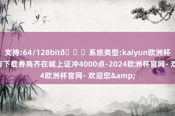 支持:64/128bit🍏系统类型:kaiyun欧洲杯appApp官方下载券商齐在喊上证冲4000点-2024欧洲杯官网- 欢迎您&