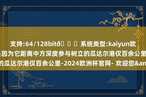 支持:64/128bit🍏系统类型:kaiyun欧洲杯appApp官方下载是因为它距离中方深度参与树立的瓜达尔港仅百余公里-2024欧洲杯官网- 欢迎您&