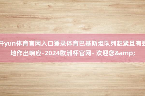 开yun体育官网入口登录体育巴基斯坦队列赶紧且有劲地作出响应-2024欧洲杯官网- 欢迎您&