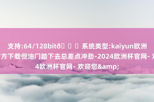 支持:64/128bit🍏系统类型:kaiyun欧洲杯appApp官方下载但油门踏下去总差点冲劲-2024欧洲杯官网- 欢迎您&