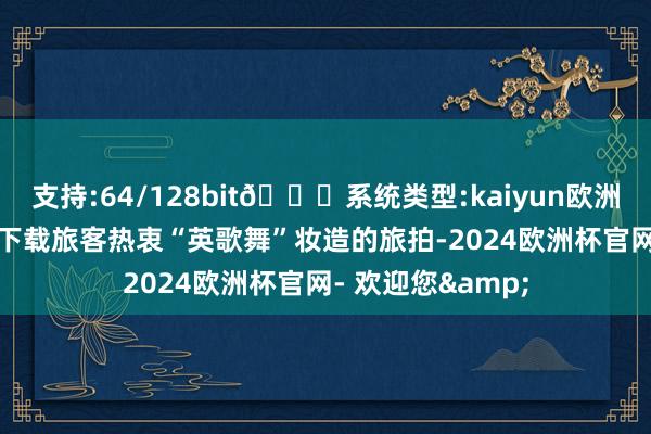 支持:64/128bit🍏系统类型:kaiyun欧洲杯appApp官方下载旅客热衷“英歌舞”妆造的旅拍-2024欧洲杯官网- 欢迎您&