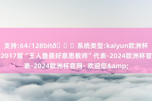 支持:64/128bit🍏系统类型:kaiyun欧洲杯appApp官方下载2017届“王人鲁最好意思教师”代表-2024欧洲杯官网- 欢迎您&