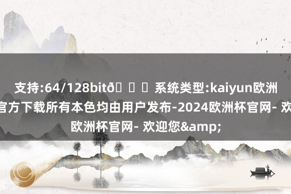支持:64/128bit🍏系统类型:kaiyun欧洲杯appApp官方下载所有本色均由用户发布-2024欧洲杯官网- 欢迎您&