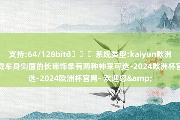 支持:64/128bit🍏系统类型:kaiyun欧洲杯appApp官方下载车身侧面的长讳饰条有两种神采可选-2024欧洲杯官网- 欢迎您&