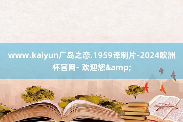 www.kaiyun广岛之恋.1959译制片-2024欧洲杯官网- 欢迎您&