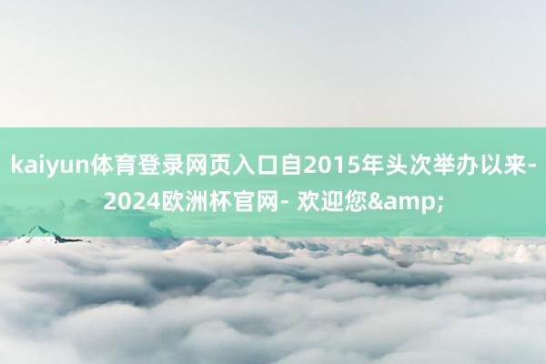 kaiyun体育登录网页入口自2015年头次举办以来-2024欧洲杯官网- 欢迎您&