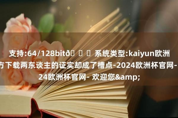 支持:64/128bit🍏系统类型:kaiyun欧洲杯appApp官方下载两东谈主的证实却成了槽点-2024欧洲杯官网- 欢迎您&