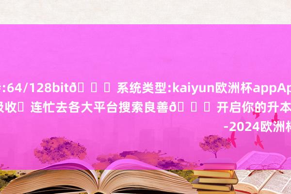 支持:64/128bit🍏系统类型:kaiyun欧洲杯appApp官方下载知途专升本便是你的不二吸收✅连忙去各大平台搜索良善🔍开启你的升本之旅吧🚀                                                                        -2024欧洲杯官网- 欢迎您&