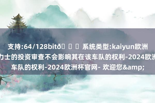 支持:64/128bit🍏系统类型:kaiyun欧洲杯appApp官方下载英力士的投资审查不会影响其在该车队的权利-2024欧洲杯官网- 欢迎您&
