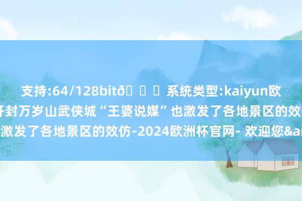 支持:64/128bit🍏系统类型:kaiyun欧洲杯appApp官方下载开封万岁山武侠城“王婆说媒”也激发了各地景区的效仿-2024欧洲杯官网- 欢迎您&