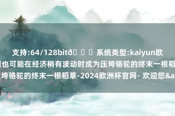 支持:64/128bit🍏系统类型:kaiyun欧洲杯appApp官方下载但也可能在经济稍有波动时成为压垮骆驼的终末一根稻草-2024欧洲杯官网- 欢迎您&