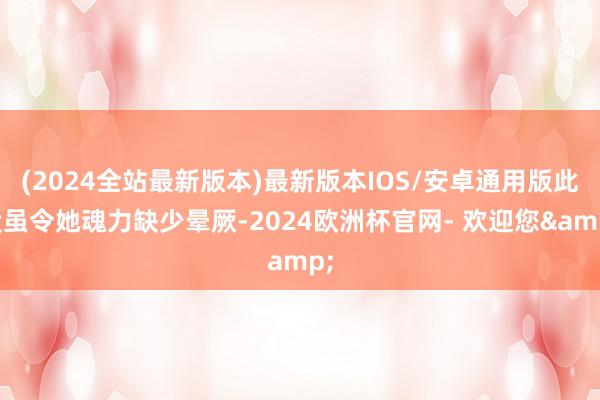 (2024全站最新版本)最新版本IOS/安卓通用版此役虽令她魂力缺少晕厥-2024欧洲杯官网- 欢迎您&