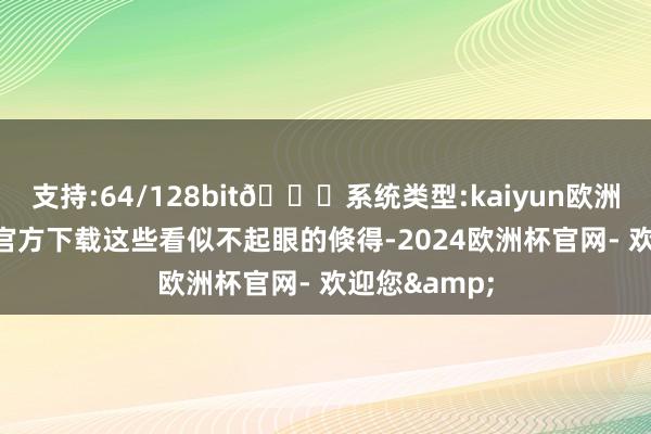 支持:64/128bit🍏系统类型:kaiyun欧洲杯appApp官方下载这些看似不起眼的倏得-2024欧洲杯官网- 欢迎您&