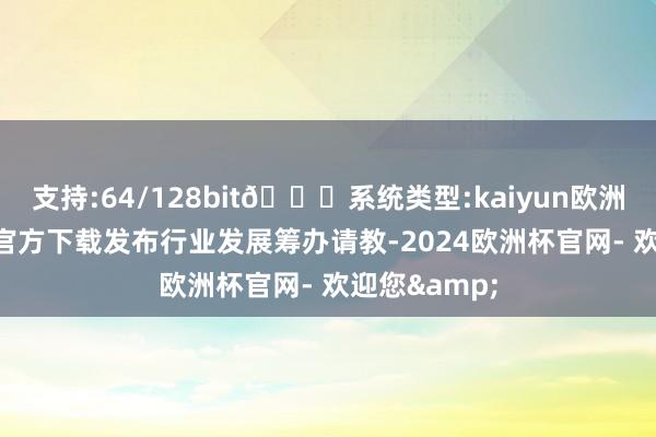 支持:64/128bit🍏系统类型:kaiyun欧洲杯appApp官方下载发布行业发展筹办请教-2024欧洲杯官网- 欢迎您&