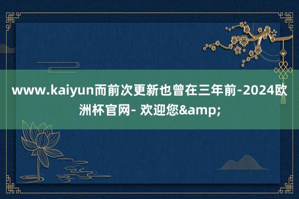www.kaiyun而前次更新也曾在三年前-2024欧洲杯官网- 欢迎您&