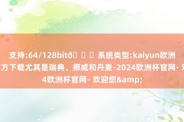 支持:64/128bit🍏系统类型:kaiyun欧洲杯appApp官方下载尤其是瑞典、挪威和丹麦-2024欧洲杯官网- 欢迎您&