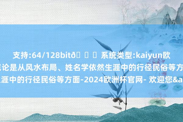 支持:64/128bit🍏系统类型:kaiyun欧洲杯appApp官方下载岂论是从风水布局、姓名学依然生涯中的行径民俗等方面-2024欧洲杯官网- 欢迎您&