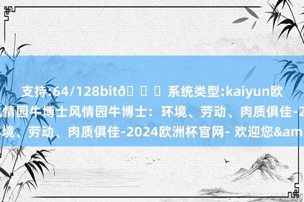 支持:64/128bit🍏系统类型:kaiyun欧洲杯appApp官方下载风情园牛博士风情园牛博士:环境、劳动、肉质俱佳-2024欧洲杯官网- 欢迎您&