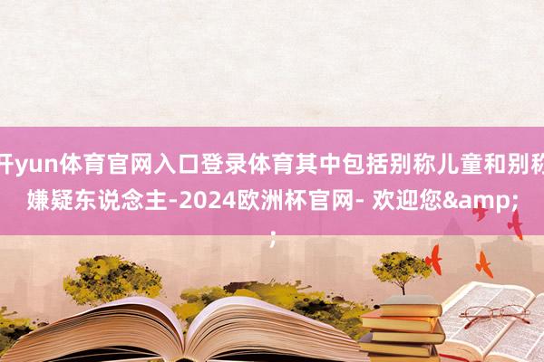 开yun体育官网入口登录体育其中包括别称儿童和别称嫌疑东说念主-2024欧洲杯官网- 欢迎您&
