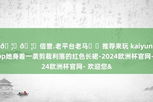 🦄🦄信誉.老平台老马✔️推荐来玩 kaiyun欧洲杯app她身着一袭剪裁利落的红色长裙-2024欧洲杯官网- 欢迎您&