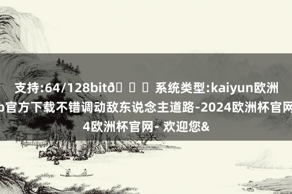 支持:64/128bit🍏系统类型:kaiyun欧洲杯appApp官方下载不错调动敌东说念主道路-2024欧洲杯官网- 欢迎您&
