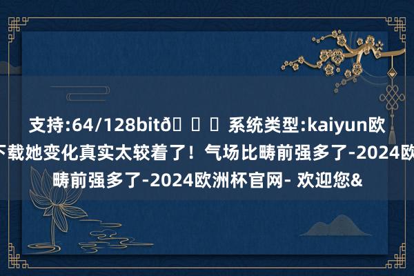 支持:64/128bit🍏系统类型:kaiyun欧洲杯appApp官方下载她变化真实太较着了!气场比畴前强多了-2024欧洲杯官网- 欢迎您&