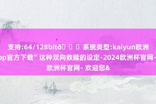 支持:64/128bit🍏系统类型:kaiyun欧洲杯appApp官方下载”这种双向救赎的设定-2024欧洲杯官网- 欢迎您&