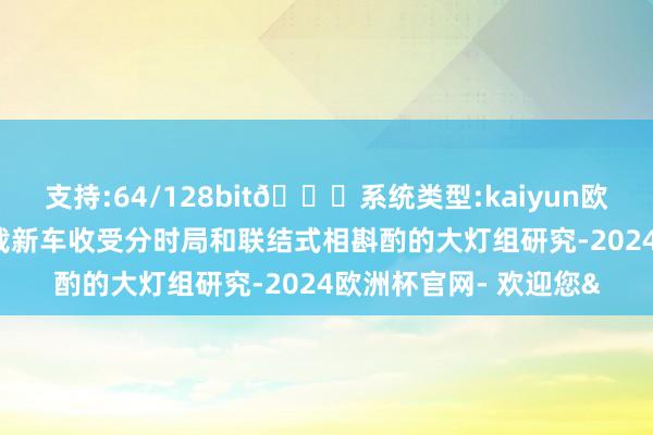 支持:64/128bit🍏系统类型:kaiyun欧洲杯appApp官方下载新车收受分时局和联结式相斟酌的大灯组研究-2024欧洲杯官网- 欢迎您&