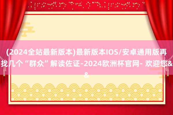 (2024全站最新版本)最新版本IOS/安卓通用版再找几个“群众”解读佐证-2024欧洲杯官网- 欢迎您&